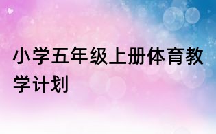 小學(xué)五年級(jí)上冊體育教學(xué)計(jì)劃