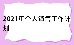 2021年個(gè)人銷售工作計(jì)劃
