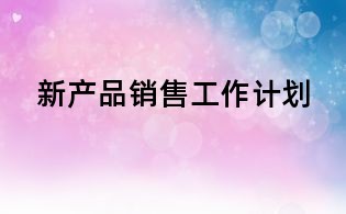 新產(chǎn)品銷售工作計(jì)劃