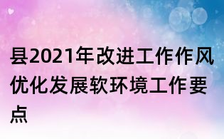 縣2021年改進工作作風優化發展軟環境工作要點