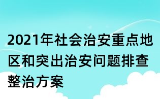2021年社會治安重點地區(qū)和突出治安問題排查整治方案