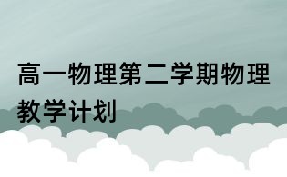 高一物理第二學(xué)期物理教學(xué)計(jì)劃