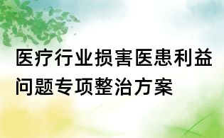 醫(yī)療行業(yè)損害醫(yī)患利益問題專項整治方案