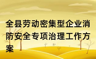全縣勞動密集型企業(yè)消防安全專項治理工作方案