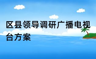區(qū)縣領(lǐng)導(dǎo)調(diào)研廣播電視臺(tái)方案