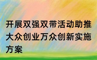 開展雙強雙帶活動助推大眾創(chuàng)業(yè)萬眾創(chuàng)新實施方案