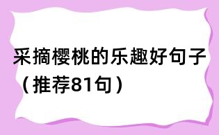 采摘櫻桃的樂趣好句子（推薦81句）