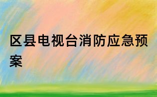 區縣電視臺消防應急預案