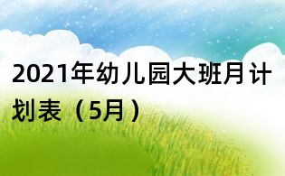 2021年幼兒園大班月計(jì)劃表(5月)