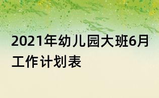 2021年幼兒園大班6月工作計劃表