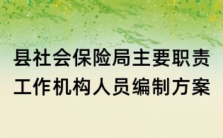 縣社會保險局主要職責(zé)工作機構(gòu)人員編制方案