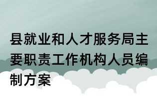 縣就業(yè)和人才服務局主要職責工作機構人員編制方案