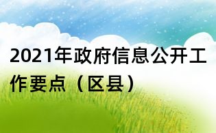 2021年政府信息公開工作要點(區(qū)縣)