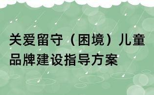 關愛留守(困境)兒童品牌建設指導方案