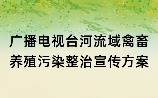 廣播電視臺河流域禽畜養(yǎng)殖污染整治宣傳方案