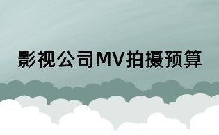 影視公司MV拍攝預(yù)算