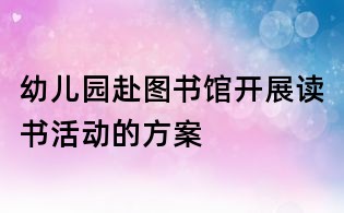 幼兒園赴圖書館開展讀書活動(dòng)的方案