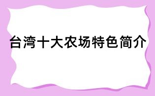 臺(tái)灣十大農(nóng)場(chǎng)特色簡介
