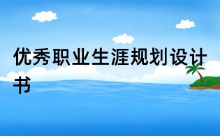 優(yōu)秀職業(yè)生涯規(guī)劃設計書