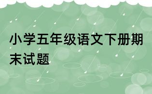 小學(xué)五年級(jí)語(yǔ)文下冊(cè)期末試題