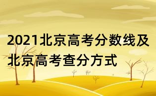 2021北京高考分?jǐn)?shù)線及北京高考查分方式