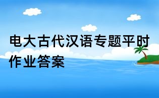 電大古代漢語專題平時(shí)作業(yè)答案