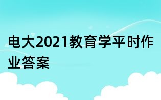 電大2021教育學平時作業(yè)答案
