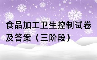 食品加工衛生控制試卷及答案（三階段）