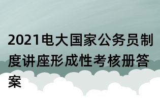 2021電大國家公務(wù)員制度講座形成性考核冊答案