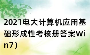 2021電大計算機應用基礎形成性考核冊答案Win7)