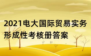 2021電大國際貿(mào)易實務形成性考核冊答案