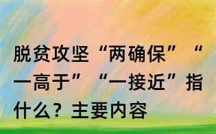脫貧攻堅“兩確保”“一高于”“一接近”指什么?主要內容