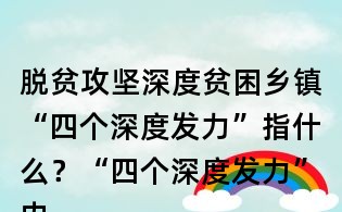 脫貧攻堅深度貧困鄉鎮“四個深度發力”指什么？“四個深度發力”內容