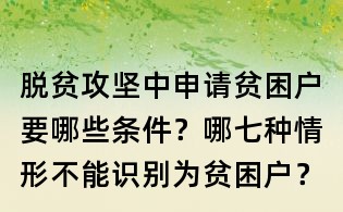 脫貧攻堅(jiān)中申請(qǐng)貧困戶要哪些條件?哪七種情形不能識(shí)別為貧困戶?