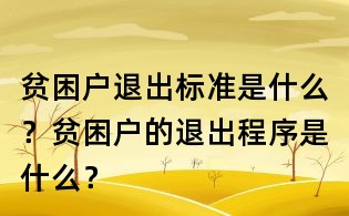 貧困戶退出標準是什么？貧困戶的退出程序是什么？