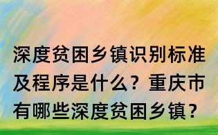 深度貧困鄉鎮識別標準及程序是什么？重慶市有哪些深度貧困鄉鎮？