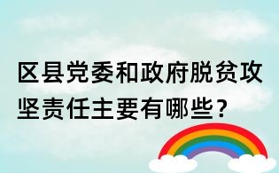 區縣黨委和政府脫貧攻堅責任主要有哪些？