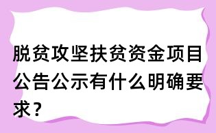 脫貧攻堅扶貧資金項目公告公示有什么明確要求？