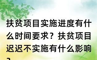 扶貧項目實施進度有什么時間要求?扶貧項目遲遲不實施有什么影響?