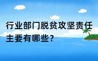 行業部門脫貧攻堅責任主要有哪些?