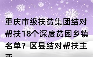 重慶市級扶貧集團結對幫扶18個深度貧困鄉鎮名單？區縣結對幫扶主要內容有哪些？
