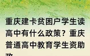 重慶建卡貧困戶學生讀高中有什么政策？重慶普通高中教育學生資助政策是什么？