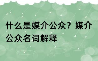 什么是媒介公眾?媒介公眾名詞解釋