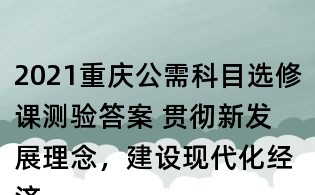 2021重慶公需科目選修課測驗(yàn)答案 貫徹新發(fā)展理念,建設(shè)現(xiàn)代化經(jīng)濟(jì)體系