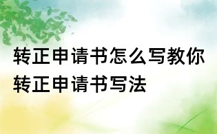 轉(zhuǎn)正申請書怎么寫教你轉(zhuǎn)正申請書寫法