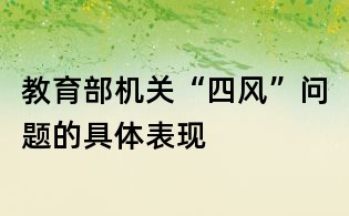 教育部機關(guān)“四風(fēng)”問題的具體表現(xiàn)