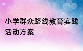 小學群眾路線教育實踐活動方案