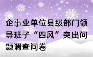企事業(yè)單位縣級部門領(lǐng)導(dǎo)班子“四風(fēng)”突出問題調(diào)查問卷