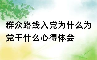 群眾路線入黨為什么為黨干什么心得體會(huì)