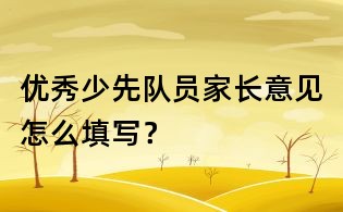 優秀少先隊員家長意見怎么填寫?